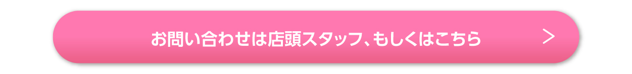 お問い合わせは店頭スタッフ、もしくはこちら
